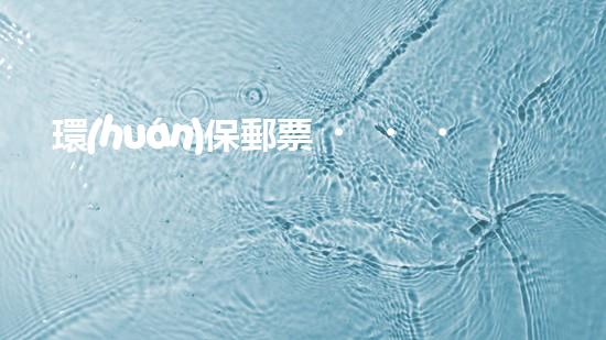 環(huán)保郵票，為地球守護(hù)